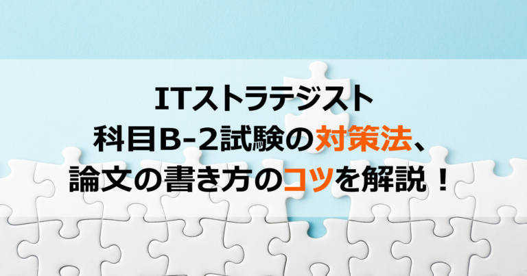 ITストラテジスト<br>科目B-2試験の対策法、論文の書き方のコツを解説！