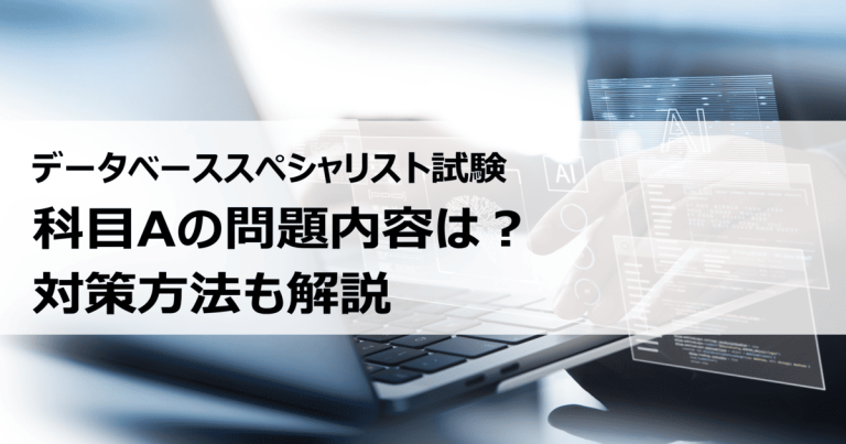 データベーススペシャリスト試験の科目Aってどんな問題？ どう対策すればいい？