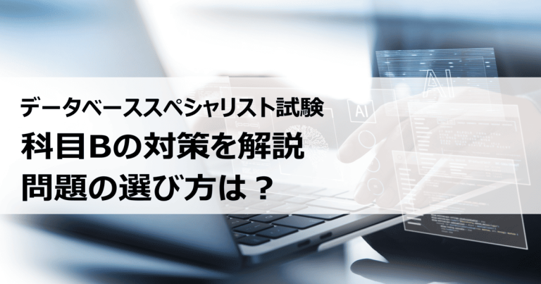 データベーススペシャリスト試験の科目B対策はどうする？ 問題の選び方は？