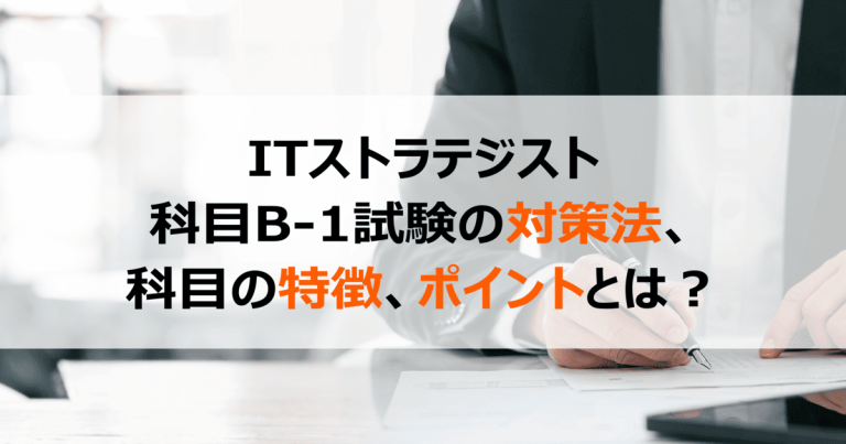 ITストラテジスト<br>科目B-1試験の対策法、科目の特徴、ポイントとは？