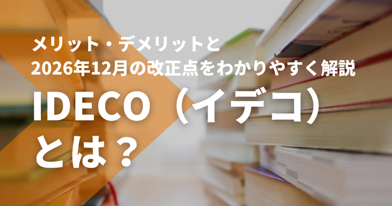 iDeCo（イデコ）とは？メリット・デメリットと2026年12月の改正点をわかりやすく解説