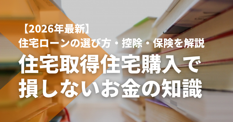 住宅取得住宅購入で損しないお金の知識｜住宅ローンの選び方・控除・保険を解説【2026年最新】