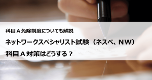 ネットワークスペシャリスト試験（ネスぺ、NW）の科目Ａ対策はどうする？ 科目...