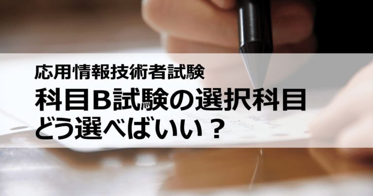 応用情報技術者試験の科目B試験ではどれを選ぶのがおすすめ？ 得意分野別・科目B問題選択のヒント