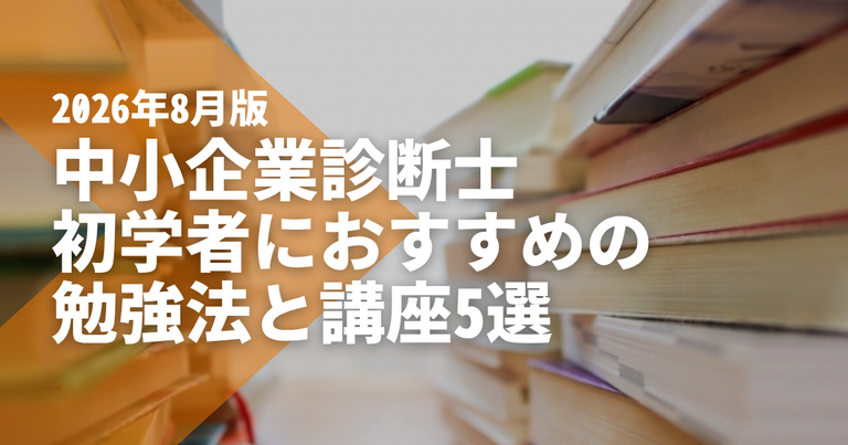 中小企業診断士は初学者が何から始めるかで決まる｜おすすめの勉強法と講座5選【2026年8月版】